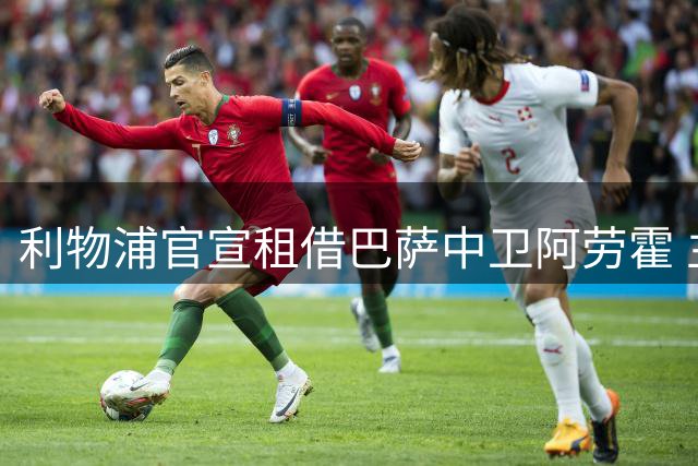 利物浦官宣租借巴萨中卫阿劳霍 主帅钦点补强防线
