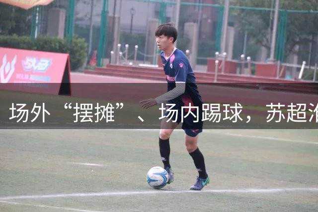 场外“摆摊”、场内踢球，苏超淮安队开放日球员球迷面对面