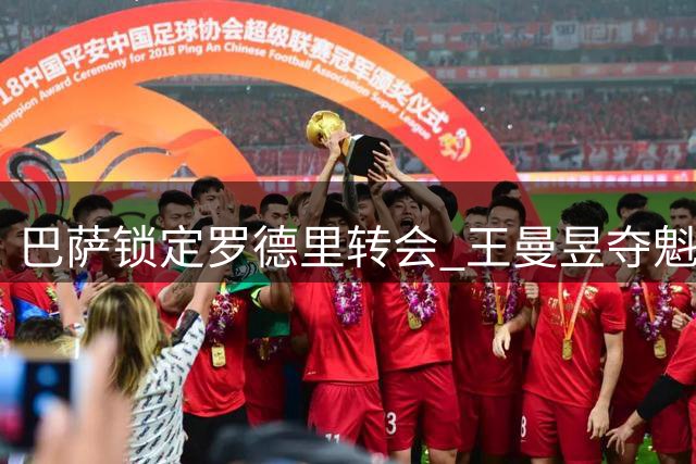 巴萨锁定罗德里转会 王曼昱夺魁显冠军之心
