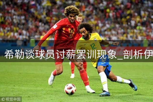 希勒谈球员讨薪罢训现象 剖析伊萨克红军困境与喜鹊重建