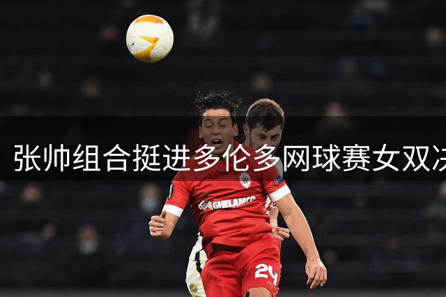 张帅组合挺进多伦多网球赛女双决赛