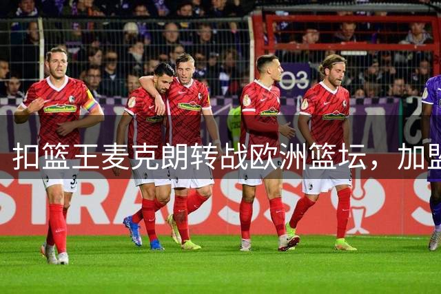 扣篮王麦克朗转战欧洲篮坛，加盟西班牙劲旅赫罗纳