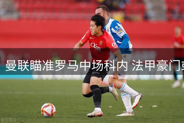 曼联瞄准罗马中场科内 法甲豪门或成转会变数