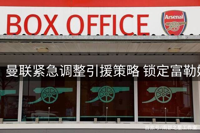 曼联紧急调整引援策略 锁定富勒姆左路悍将