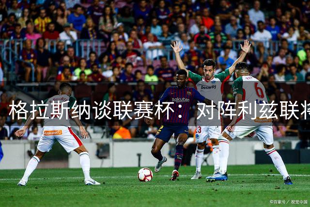 格拉斯纳谈联赛杯：对阵利兹联将合理轮换 渴望为森林带来荣耀