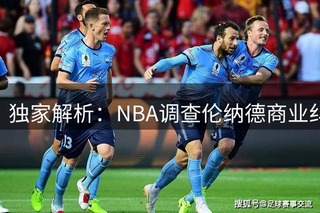 独家解析：NBA调查伦纳德商业纠纷案 或将以和解方式落幕