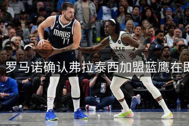 罗马诺确认弗拉泰西加盟蓝鹰在即 国米锁定琼斯为新目标