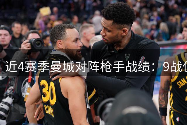 近4赛季曼城对阵枪手战绩：9战仅2胜劣势明显