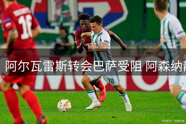 阿尔瓦雷斯转会巴萨受阻 阿森纳静候球员抉择