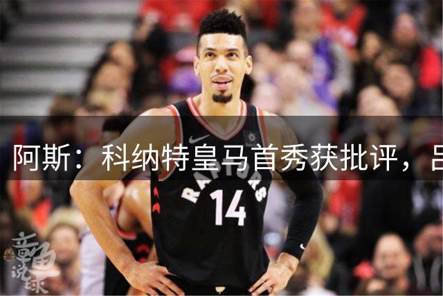 阿斯：科纳特皇马首秀获批评，吕迪格面临的竞争加剧