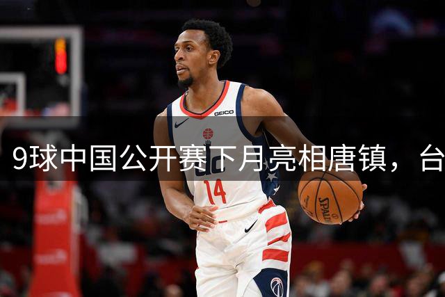 9球中国公开赛下月亮相唐镇，台球产业迎来新机遇