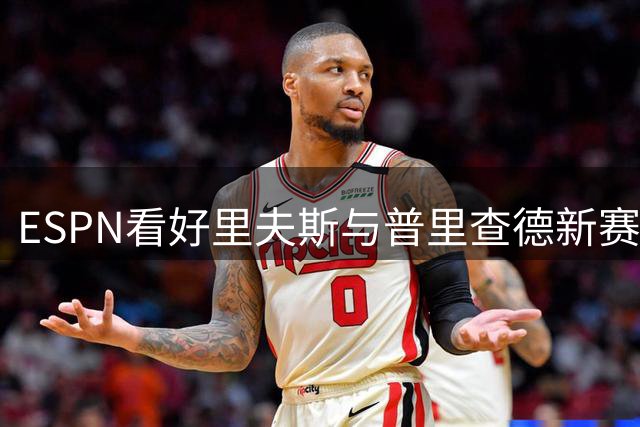ESPN看好里夫斯与普里查德新赛季表现跃升